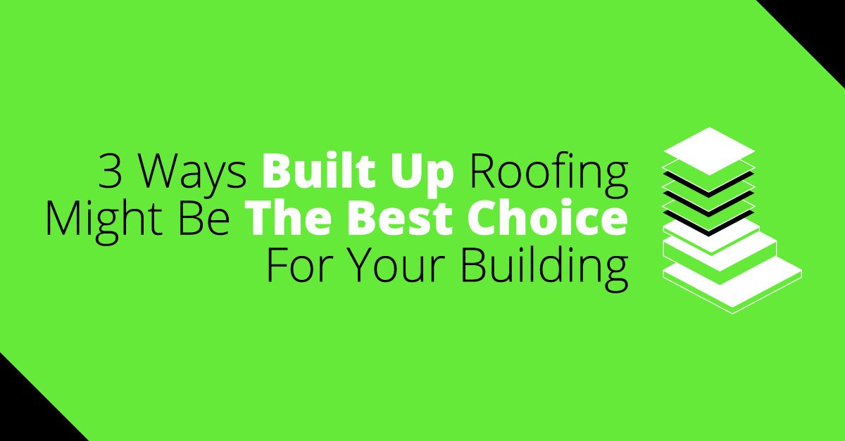3 Ways Built Up Roofing Might Be The Best Choice For Your Building