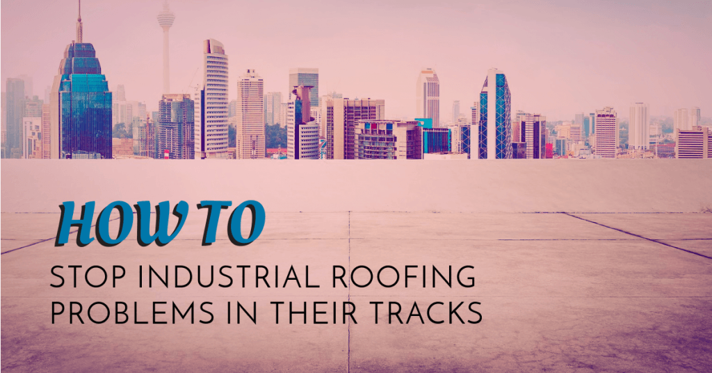 How to Stop Industrial Roofing Problems in Their Tracks